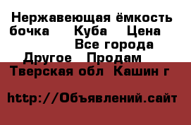 Нержавеющая ёмкость бочка 3,2 Куба  › Цена ­ 100 000 - Все города Другое » Продам   . Тверская обл.,Кашин г.